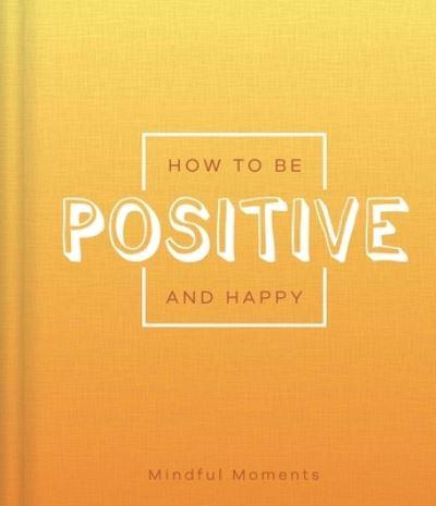 How to Be Positive and Happy