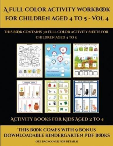 Activity Books for Kids Aged 2 to 4 (A full color activity workbook for children aged 4 to 5 - Vol 4)       : This book contains 30 full color activity sheets for children aged 4 to 5