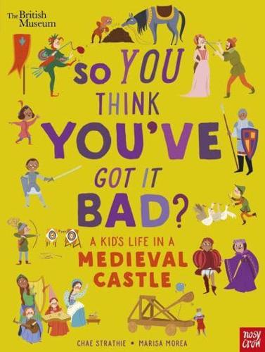 So You Think You've Got It Bad?. A Kid's Life in a Medieval Castle