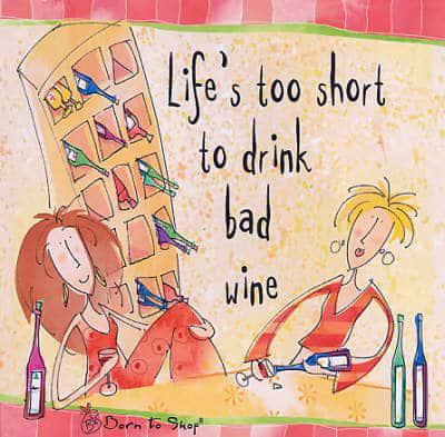 Life's Too Short to Drink Bad Wine