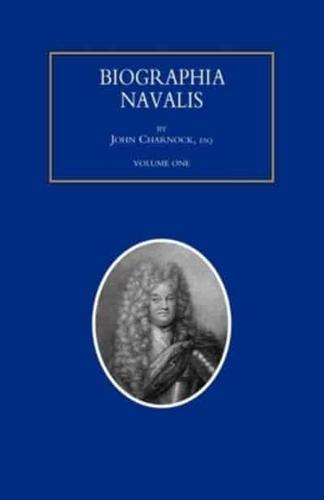 BIOGRAPHIA NAVALIS; or Impartial Memoirs of the Lives and Characters of Officers of the Navy of Great Britain. From the Year 1660 to 1797  Volume 1