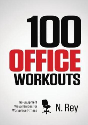 100 Office Workouts: No Equipment, No-Sweat, Fitness Mini-Routines You Can Do At Work.