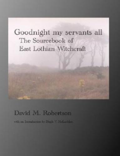 Goodnight My Servants All: The Sourcebook of East Lothian Witchcraft