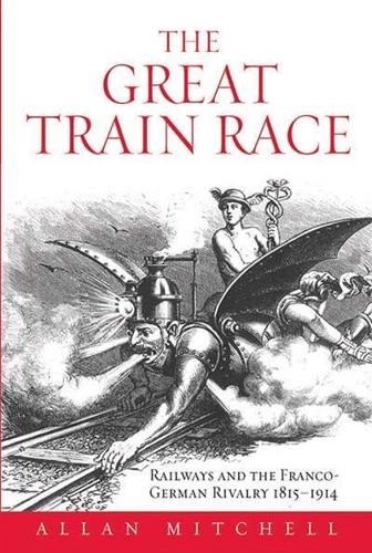 The Great Train Race: Railways and the Franco-German Rivalry, 1815-1914