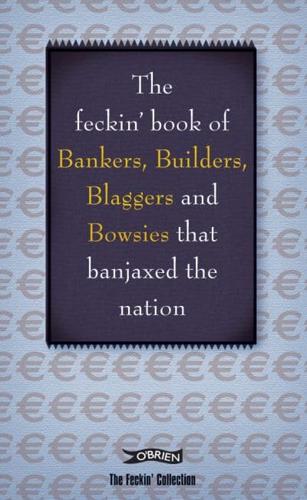 The Feckin' Book of Bankers, Builders, Blaggers and Bowsies That Banjaxed the Nation
