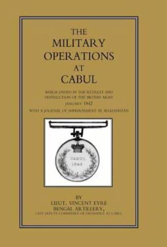 Military Operations at Cabul: Which Ended in the Retreat and Destruction of the British Army in January 1842 with a Journal of Imprisonment in Afgha