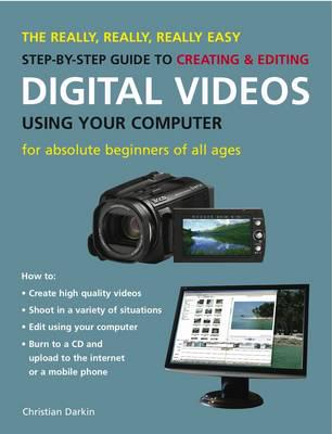 The Really, Really, Really Easy Step-by-Step Guide to Creating & Editing Digital Videos Using Your Computer