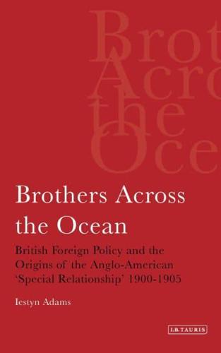 Brothers Across the Ocean: British Foreign Policy and the Origins of the Anglo-American 'special Relationship' 1900-1905