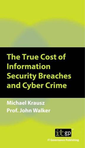 The True Cost of Information Security Breaches and Cyber Crime