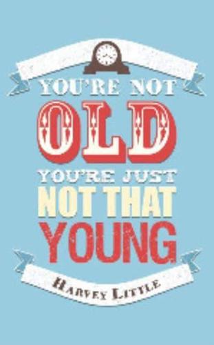 You're Not That Old, You're Just Not That Young