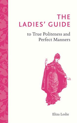 The Ladies' Guide to True Politeness and Perfect Manners