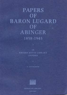 A Catalogue of the Papers of Frederick Dealtry Lugard, Baron Lugard of Abinger, 1858-1945 in Rhodes House Library, Oxford