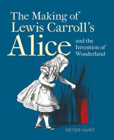 The Making of Lewis Carroll's Alice and the Invention of Wonderland