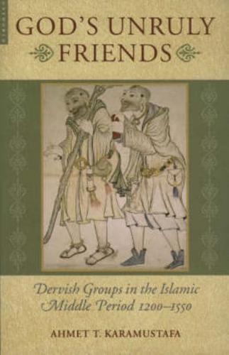 God's Unruly Friends: Dervish Groups in the Islamic Later Middle Period, 1200-1550