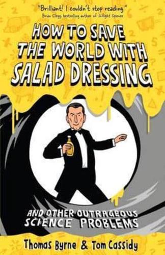 How to Save the World With Salad Dressing and Other Outrageous Science Problems