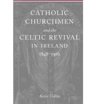 Catholic Churchmen and the Celtic Revival in Ireland 1848-1916