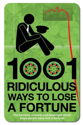 1001 Ridiculous Ways to Lose a Fortune