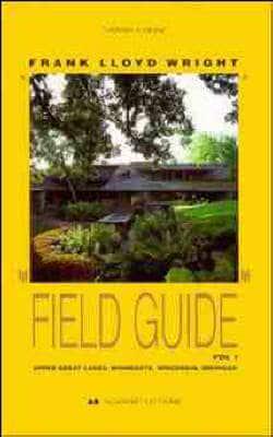 Frank Lloyd Wright Field Guide. Vol. 1 Upper Great Lakes : Minnesota, Wisconsin, Michigan