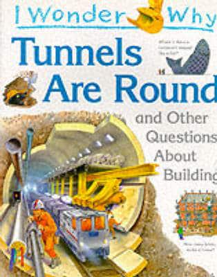 I Wonder Why Tunnels Are Round and Other Questions About Building