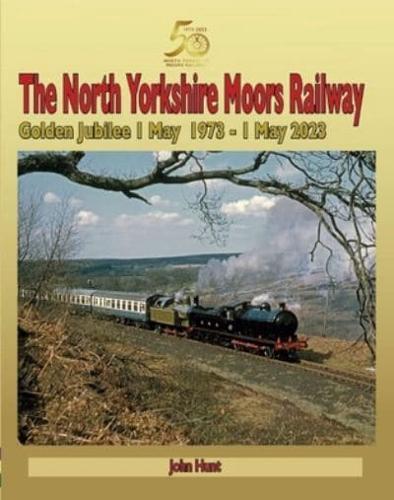 The North Yorkshire Moors Railway : Golden Jubilee 1 May 1973 - 1 May 2023