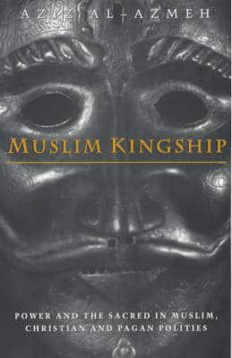 Muslim Kingship: Power and the Sacred in Muslim, Christian and Pagan Polities