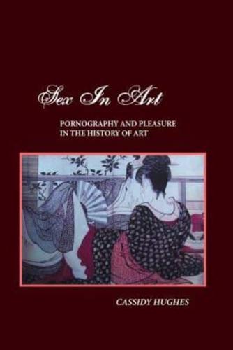 SEX IN ART: PORNOGRAPHY AND PLEASURE IN THE HISTORY OF ART