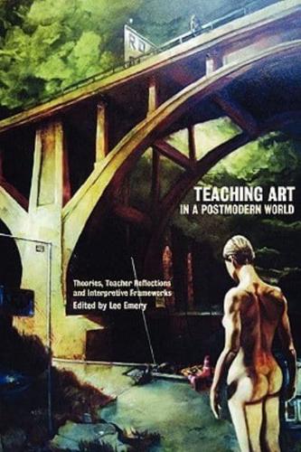 Teaching Art in a Postmodern World: Theories, Teacher Reflections and Interpretive Frameworks