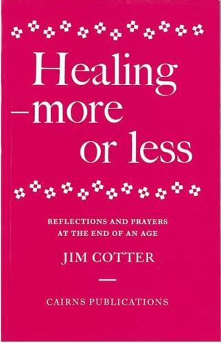 Healing - More or Less: Reflections and Prayers at the End of an Age