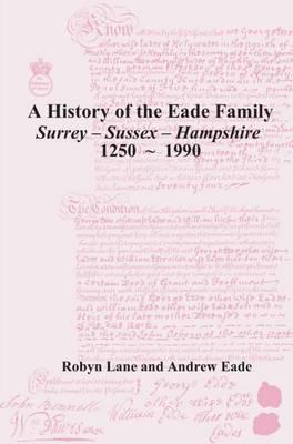 A History of the Eade Family of Surrey--Sussex--Hampshire, 1250-1990