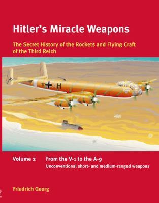Hitler's Miracle Weapons Vol. 2 From the V-1 to the A-9