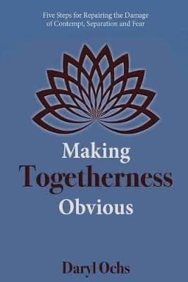 Making Togetherness Obvious: Five Steps For Repairing The Damage Of Contempt, Separation And Fear