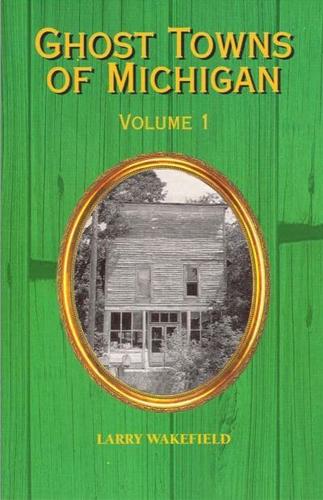 Ghost Towns of Michigan. Volume 1