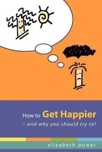 How to Get Happier-And Why You Should Try To!