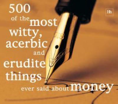 500 of the Most Witty, Acerbic & Erudite Things Ever Said About Money