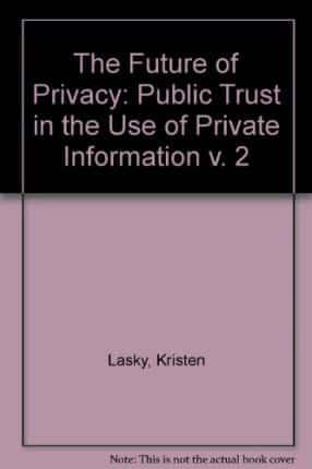 The Future of Privacy. Vol.2 Public Trust in the Use of Private Information