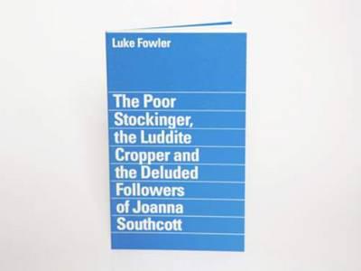 Luke Fowler, The Poor Stockinger, the Luddite Cropper and the Deluded Followers of Joanna Southcott