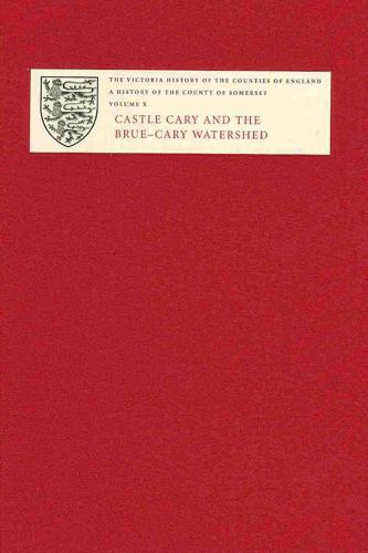 A History of the County of Somerset. Volume X Castle Cary and the Brue-Cary Watershed