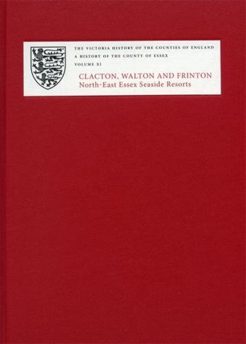 A History of the County of Essex. Volume XI Clacton, Walton and Frinton