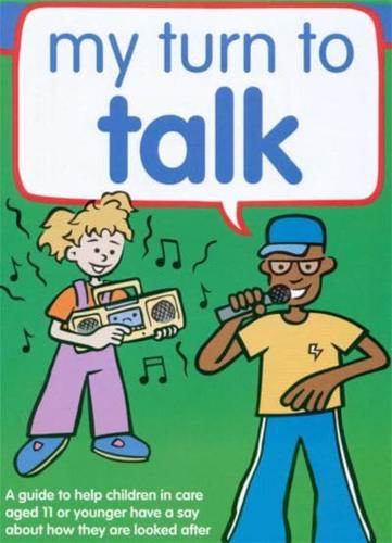My Turn to Talk. A Guide to Help Children in Care Aged 11 or Younger Have a Say About How They Are Looked After