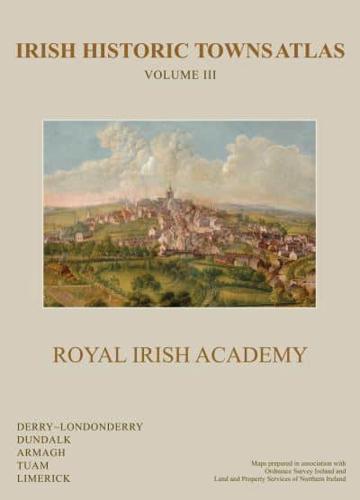 Irish Historic Towns Atlas. Volume 3 Derry-Londonderry, Dundalk, Armagh, Tuam, Limerick