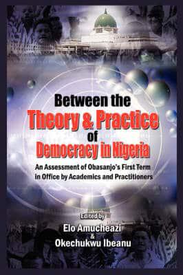 Between the Theory and Practice of Democracy in Nigeria: An Assessment of Obasanjo's First Term in Office by Academics and Practitioners