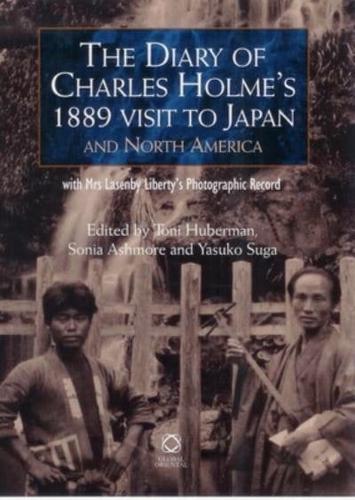 The Diary of Charles Holme's 1889 Visit to Japan and North America With Mrs Lasenby Liberty's Japan : A Pictorial Record