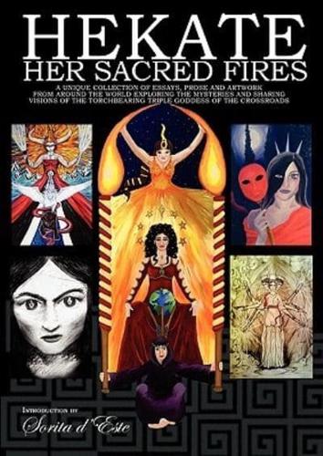 Hekate Her Sacred Fires: A Unique Collection of Essays, Prose and Artwork from around the world exploring the mysteries and sharing visions of the Torchbearing Triple Goddess of the Crossroads.