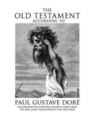 The Old Testament According to Paul Gustave Dore: Accompanied by Scriptural Excerpts Taken from the King James Translation of the Holy Bible
