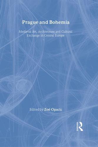 Prague and Bohemia: Medieval Art, Architecture and Cultural Exchange in Central Europe: Volume 32