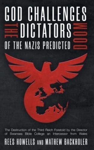 God Challenges the Dictators, Doom of the Nazis Predicted : The Destruction of the Third Reich Foretold by the Director of Swansea Bible College, An Intercessor from Wales