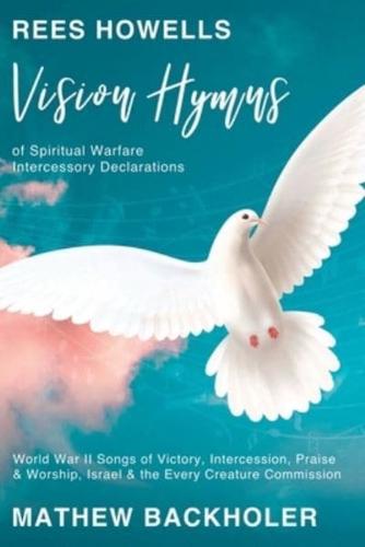 Rees Howells, Vision Hymns of Spiritual Warfare Intercessory Declarations