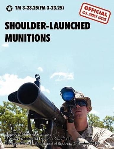 Shoulder-Launched Munitions: The Official United States Army Technical Manual TM 3-23.25(FM 3-23.25) (September 2010)