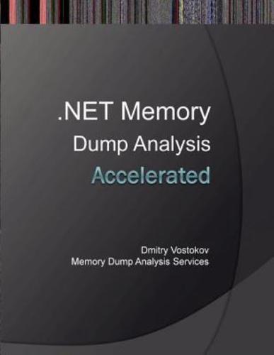 Accelerated .Net Memory Dump Analysis: Training Course Transcript and Windbg Practice Exercises with Notes