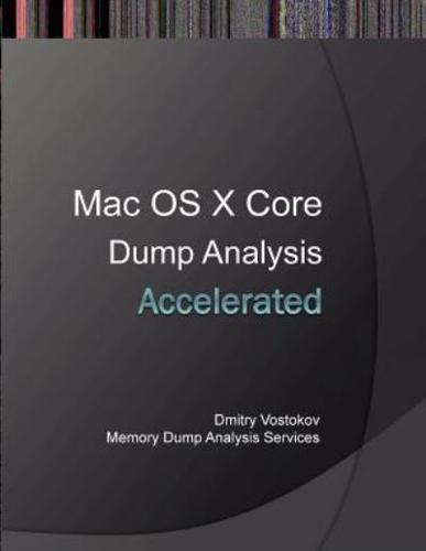 Accelerated Mac OS X Core Dump Analysis: Training Course Transcript and Gdb Practice Exercises